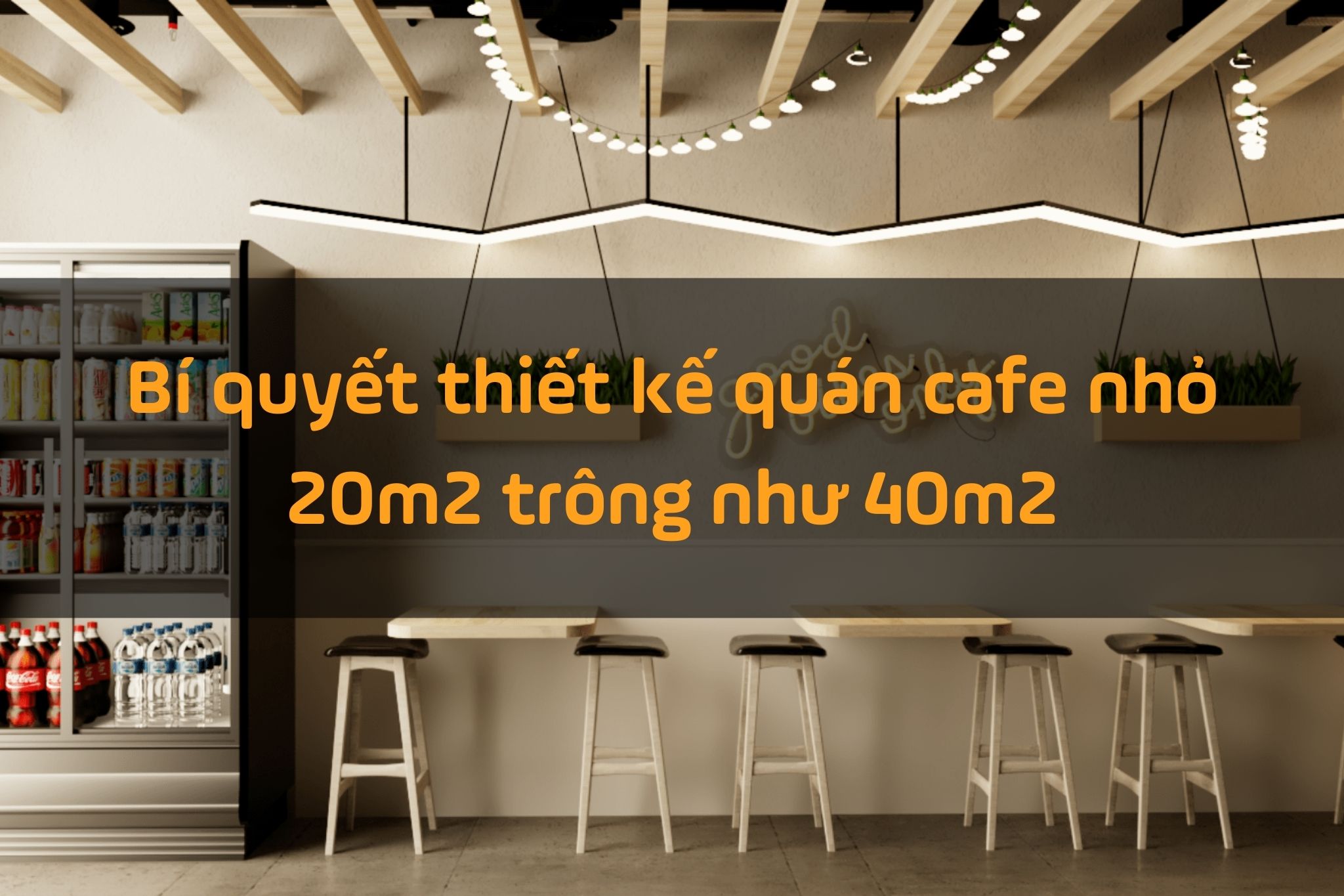 Bí quyết tối ưu hóa thiết kế quán cafe 20m2 rộng như 40m2